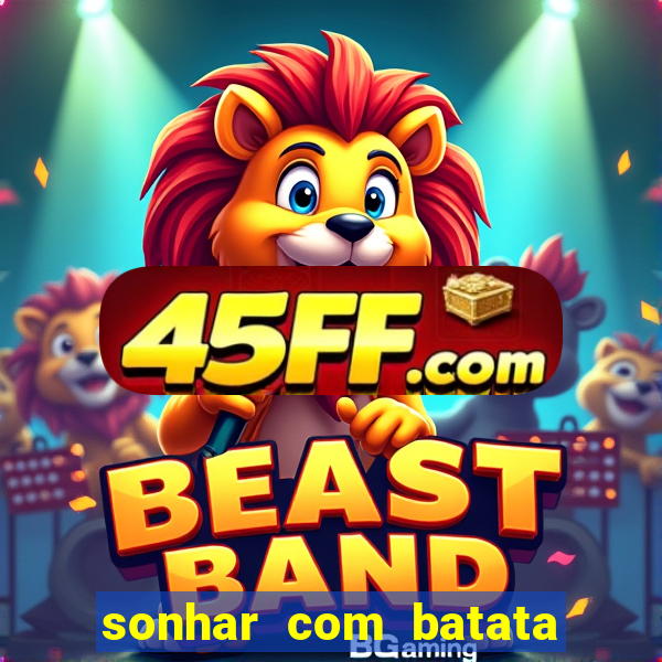sonhar com batata jogo do bicho